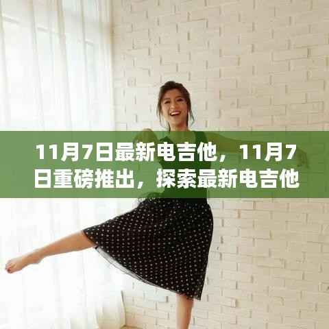 探索最新电吉他魅力世界，重磅推出11月7日最新电吉他