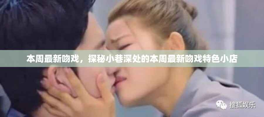 探秘小巷深处的本周最新吻戏特色小店,最新吻戏上演精彩瞬间回顾