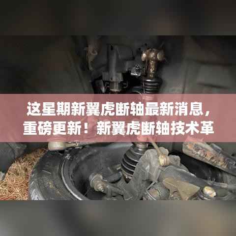 新翼虎断轴技术革新引领智能出行新时代,最新消息揭秘重磅更新!
