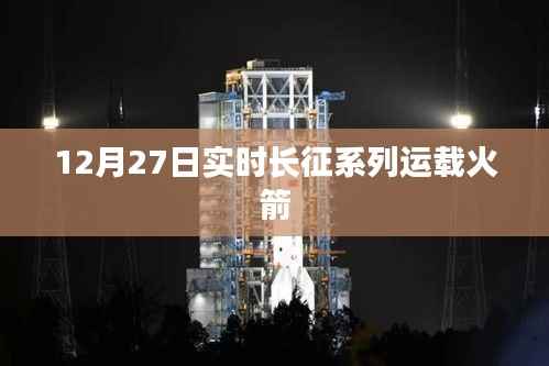 12月27日长征系列运载火箭实时动态