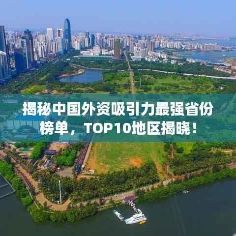 揭秘中国外资吸引力最强省份榜单,TOP10地区揭晓!