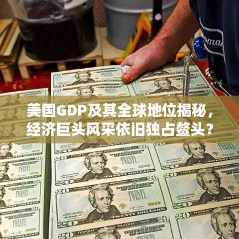 美国GDP及其全球地位揭秘,经济巨头风采依旧独占鳌头?