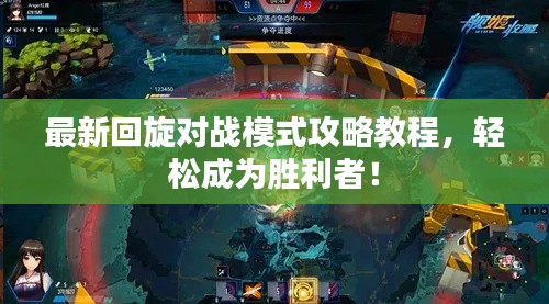 最新回旋对战模式攻略教程,轻松成为胜利者!