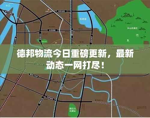 德邦物流今日重磅更新，最新动态一网打尽！