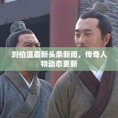 刘伯温最新头条新闻，传奇人物动态更新