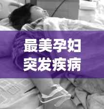 最美孕妇突发疾病,展现生命坚韧与爱的奇迹力量