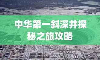 中华第一斜深井探秘之旅攻略